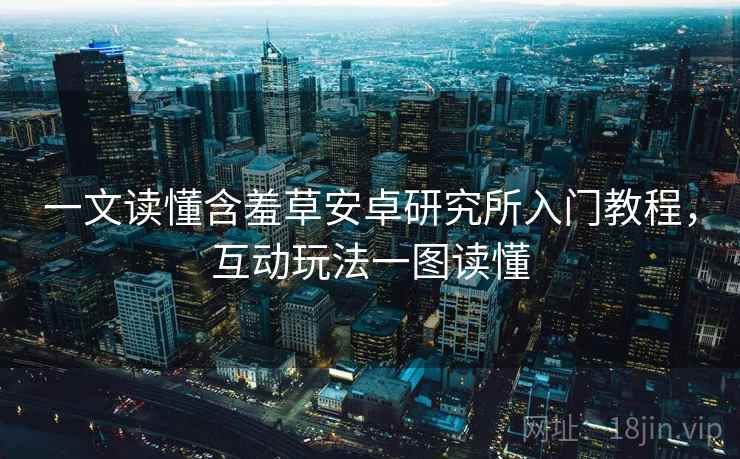 一文读懂含羞草安卓研究所入门教程，互动玩法一图读懂