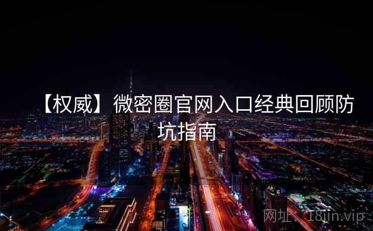 【权威】微密圈官网入口经典回顾防坑指南 【权威】微密圈官网入口经典回顾防坑指南