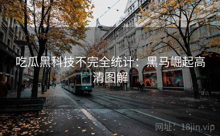 吃瓜黑科技不完全统计:黑马崛起高清图解 吃瓜黑科技不完全统计:黑马崛起高清图解