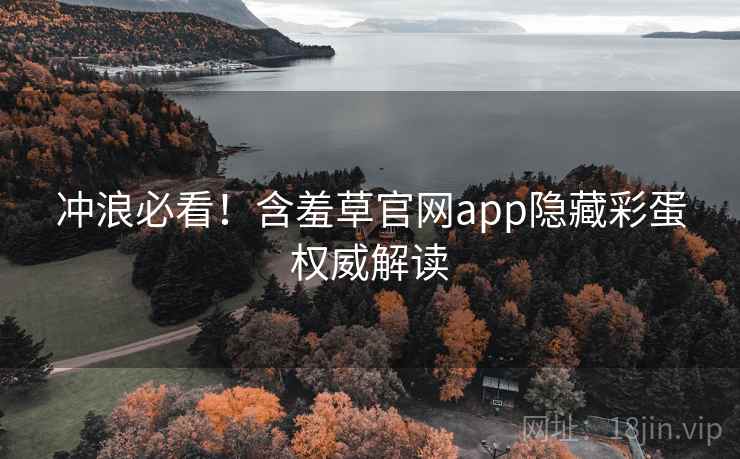 冲浪必看！含羞草官网app隐藏彩蛋权威解读