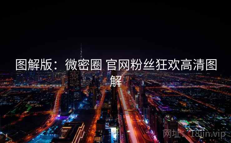 图解版：微密圈 官网粉丝狂欢高清图解