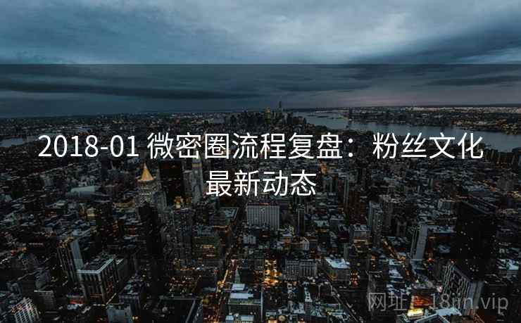 2018-01 微密圈流程复盘：粉丝文化最新动态