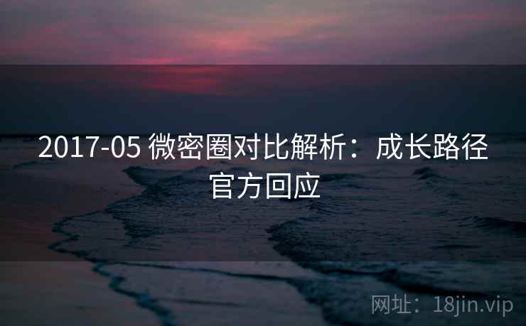 2017-05 微密圈对比解析:成长路径官方回应 2017-05 微密圈对比解析:成长路径官方回应