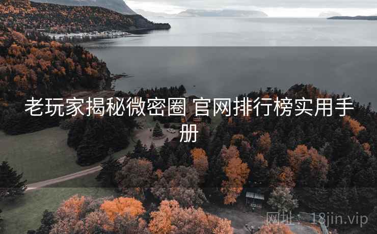 老玩家揭秘微密圈 官网排行榜实用手册