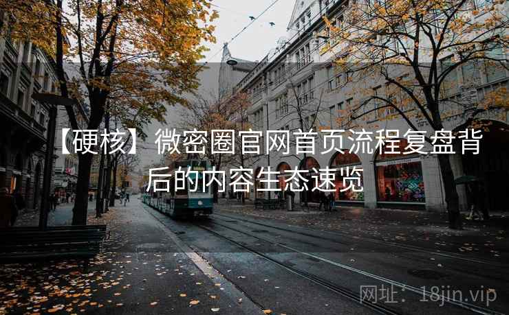【硬核】微密圈官网首页流程复盘背后的内容生态速览 【硬核】微密圈官网首页流程复盘背后的内容生态速览