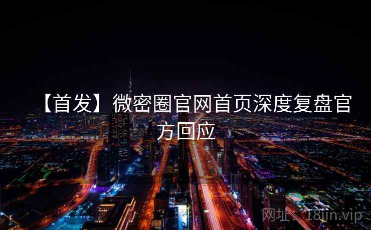 【首发】微密圈官网首页深度复盘官方回应 【首发】微密圈官网首页深度复盘官方回应