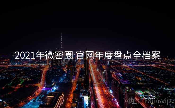 2021年微密圈 官网年度盘点全档案