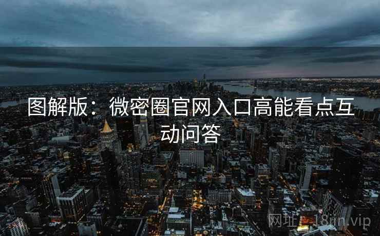 图解版：微密圈官网入口高能看点互动问答