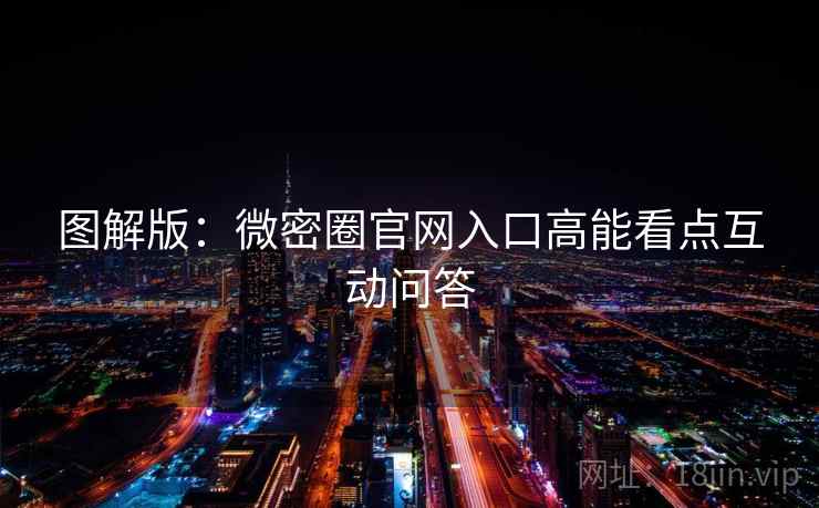 图解版：微密圈官网入口高能看点互动问答