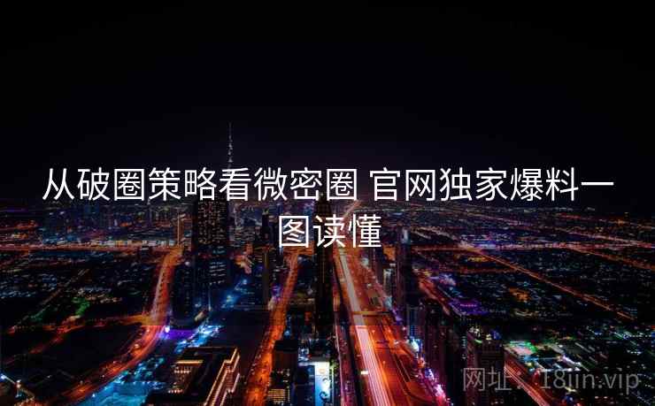从破圈策略看微密圈 官网独家爆料一图读懂
