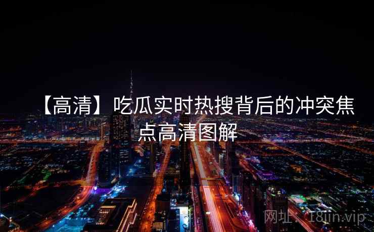 【高清】吃瓜实时热搜背后的冲突焦点高清图解