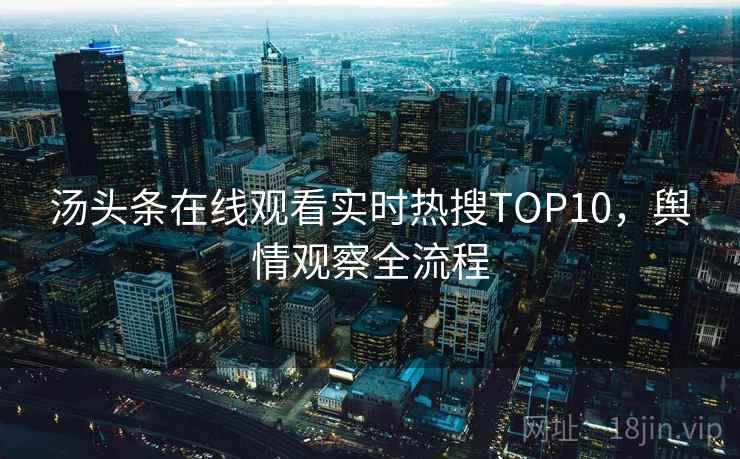 汤头条在线观看实时热搜TOP10，舆情观察全流程