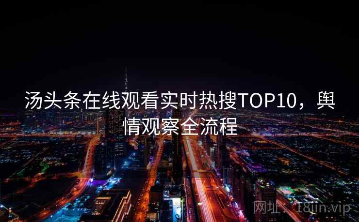 汤头条在线观看实时热搜TOP10，舆情观察全流程