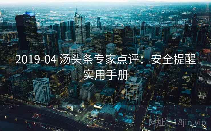 2019-04 汤头条专家点评:安全提醒实用手册 2019-04 汤头条专家点评:安全提醒实用手册