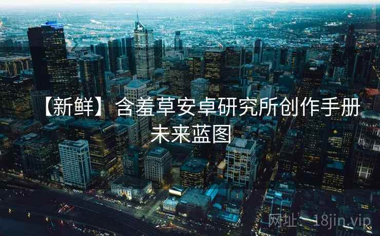 【新鲜】含羞草安卓研究所创作手册未来蓝图