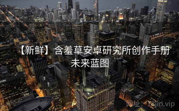 【新鲜】含羞草安卓研究所创作手册未来蓝图