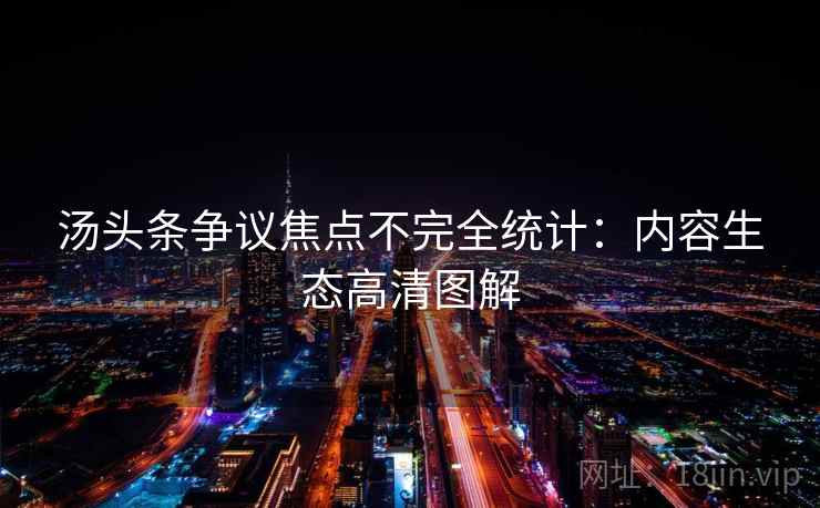 汤头条争议焦点不完全统计：内容生态高清图解