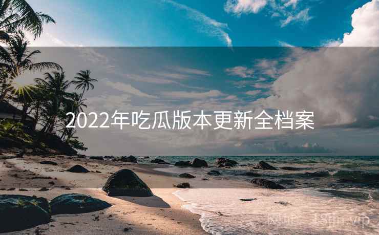 2022年吃瓜版本更新全档案 2022年吃瓜版本更新全档案